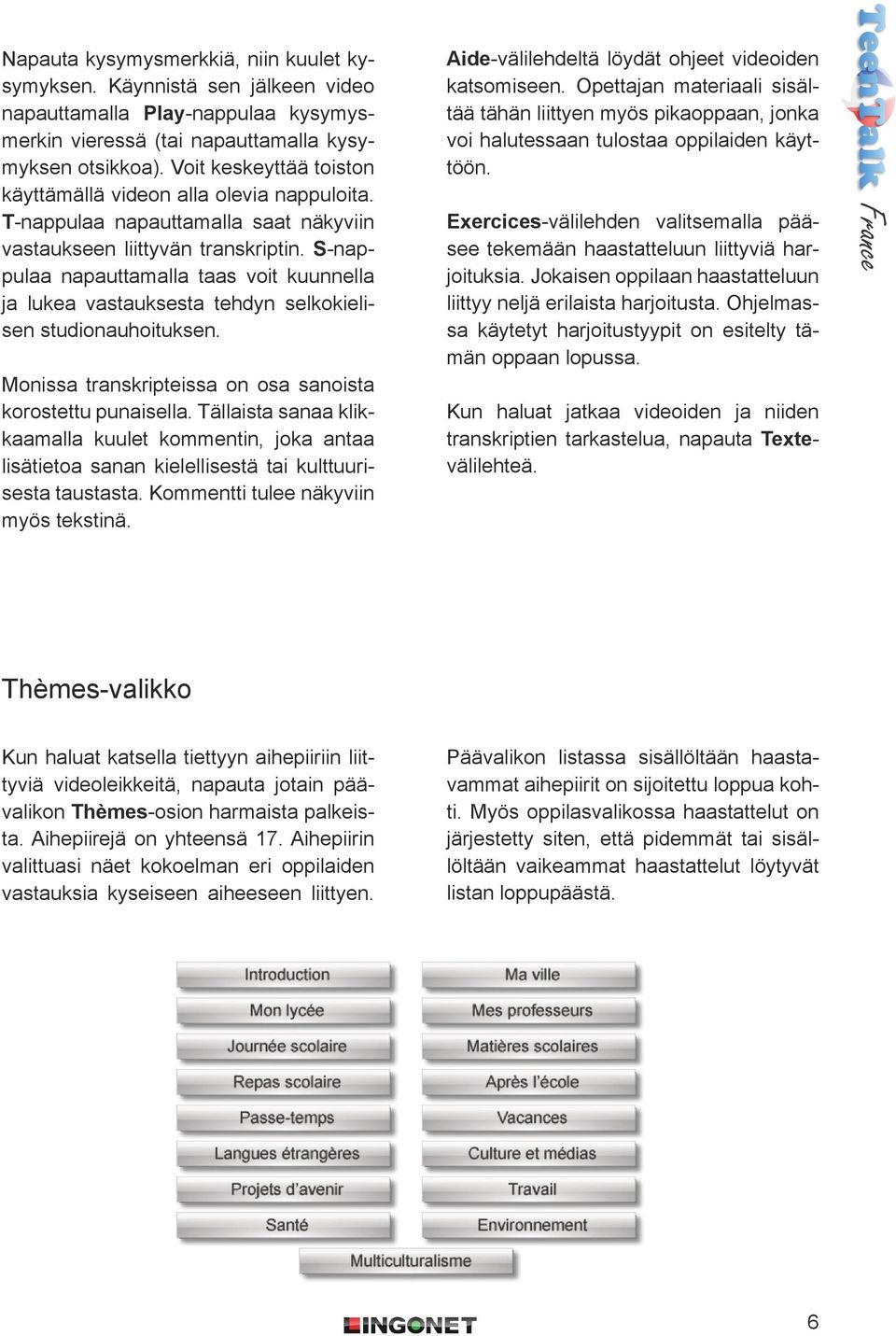 S-nappulaa napauttamalla taas voit kuunnella ja lukea vastauksesta tehdyn selkokielisen studionauhoituksen. Monissa transkripteissa on osa sanoista korostettu punaisella.