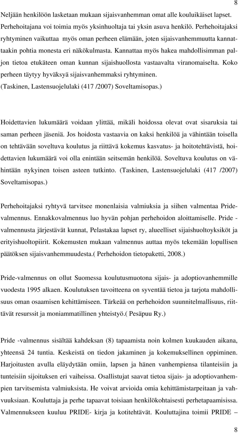 Kannattaa myös hakea mahdollisimman paljon tietoa etukäteen oman kunnan sijaishuollosta vastaavalta viranomaiselta. Koko perheen täytyy hyväksyä sijaisvanhemmaksi ryhtyminen.