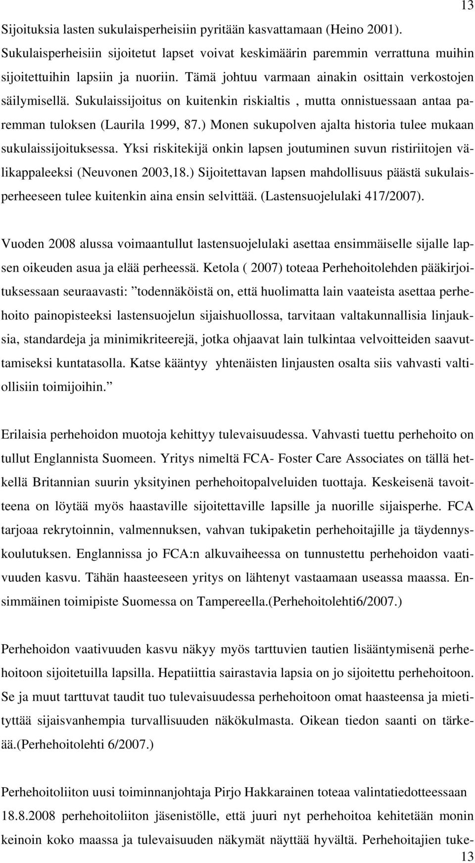 ) Monen sukupolven ajalta historia tulee mukaan sukulaissijoituksessa. Yksi riskitekijä onkin lapsen joutuminen suvun ristiriitojen välikappaleeksi (Neuvonen 2003,18.