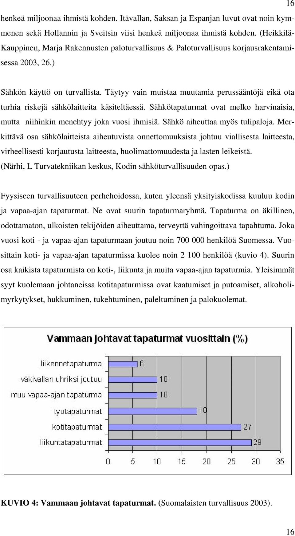 Täytyy vain muistaa muutamia perussääntöjä eikä ota turhia riskejä sähkölaitteita käsiteltäessä. Sähkötapaturmat ovat melko harvinaisia, mutta niihinkin menehtyy joka vuosi ihmisiä.