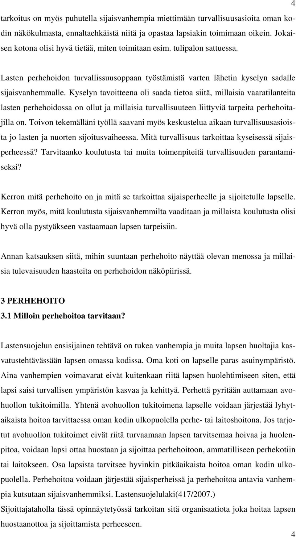 Kyselyn tavoitteena oli saada tietoa siitä, millaisia vaaratilanteita lasten perhehoidossa on ollut ja millaisia turvallisuuteen liittyviä tarpeita perhehoitajilla on.