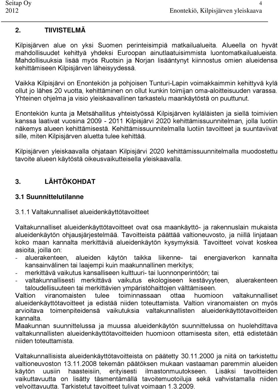 Vaikka Kilpisjärvi on Enontekiön ja pohjoisen Tunturi-Lapin voimakkaimmin kehittyvä kylä ollut jo lähes 20 vuotta, kehittäminen on ollut kunkin toimijan oma-aloitteisuuden varassa.