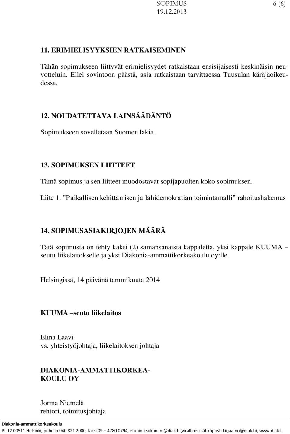 SOPIMUKSEN LIITTEET Tämä sopimus ja sen liitteet muodostavat sopijapuolten koko sopimuksen. Liite 1. Paikallisen kehittämisen ja lähidemokratian toimintamalli rahoitushakemus 14.