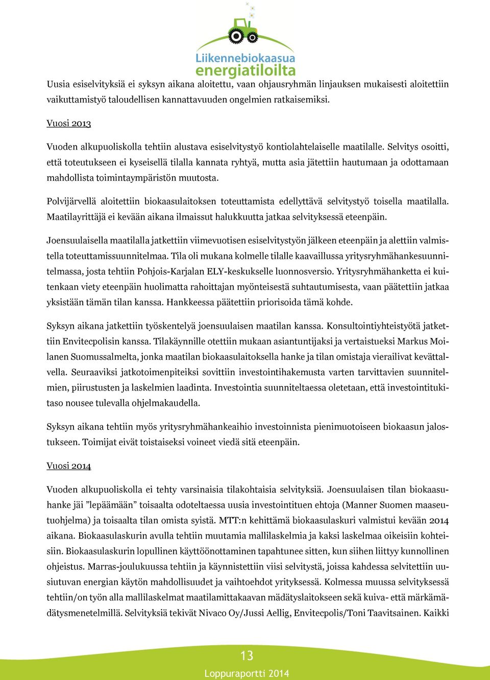 Selvitys osoitti, että toteutukseen ei kyseisellä tilalla kannata ryhtyä, mutta asia jätettiin hautumaan ja odottamaan mahdollista toimintaympäristön muutosta.