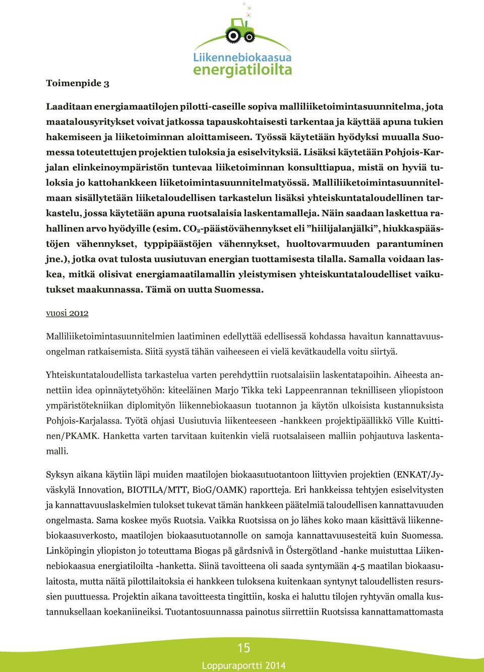 Lisäksi käytetään Pohjois-Karjalan elinkeinoympäristön tuntevaa liiketoiminnan konsulttiapua, mistä on hyviä tuloksia jo kattohankkeen liiketoimintasuunnitelmatyössä.