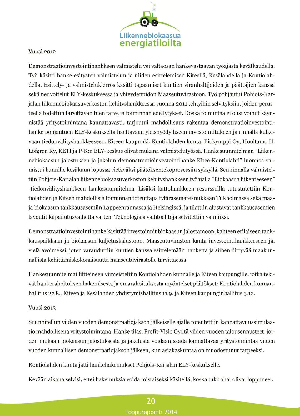 Esittely- ja valmistelukierros käsitti tapaamiset kuntien viranhaltijoiden ja päättäjien kanssa sekä neuvottelut ELY-keskuksessa ja yhteydenpidon Maaseutuvirastoon.