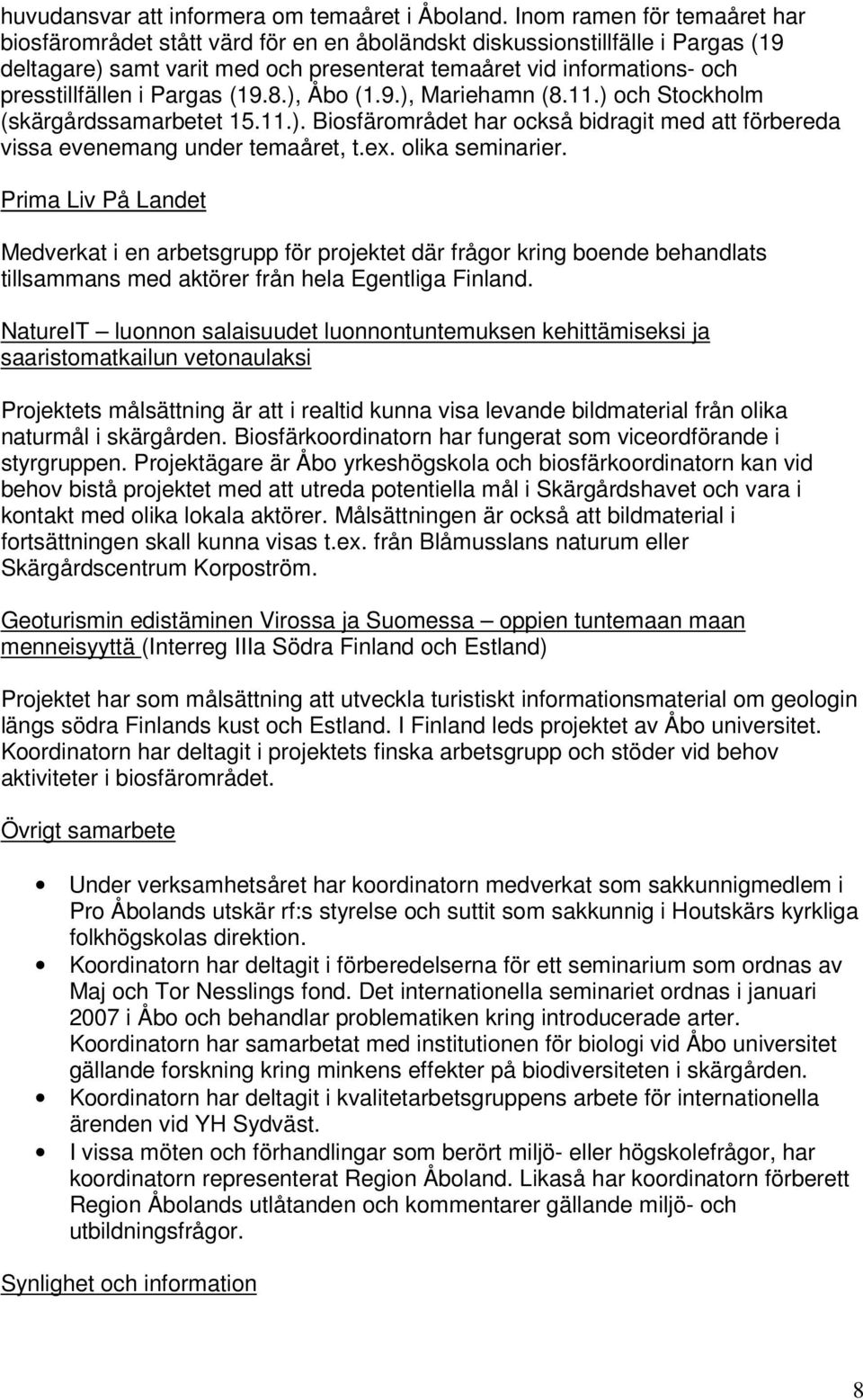 Pargas (19.8.), Åbo (1.9.), Mariehamn (8.11.) och Stockholm (skärgårdssamarbetet 15.11.). Biosfärområdet har också bidragit med att förbereda vissa evenemang under temaåret, t.ex. olika seminarier.