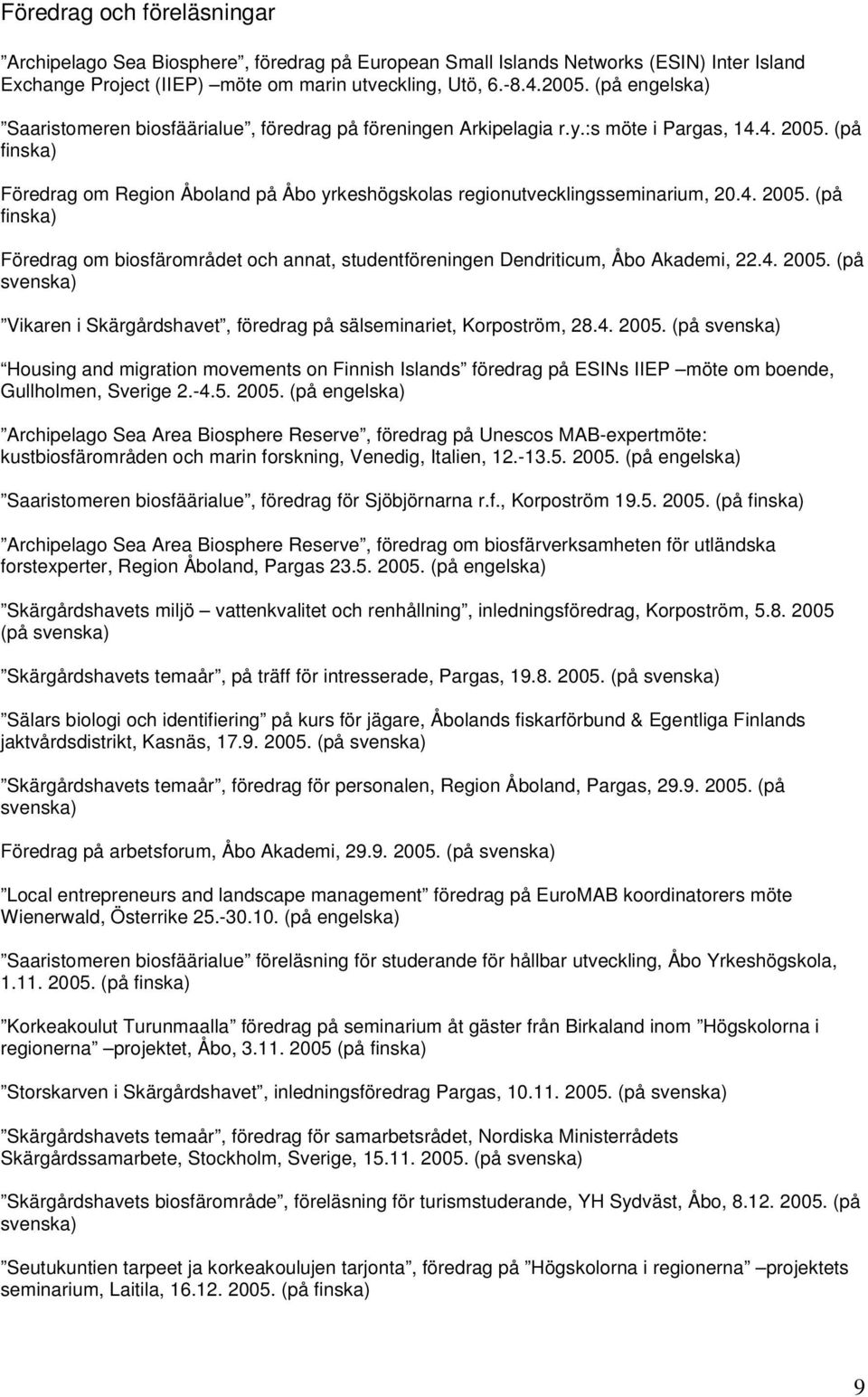 (på finska) Föredrag om Region Åboland på Åbo yrkeshögskolas regionutvecklingsseminarium, 20.4. 2005. (på finska) Föredrag om biosfärområdet och annat, studentföreningen Dendriticum, Åbo Akademi, 22.