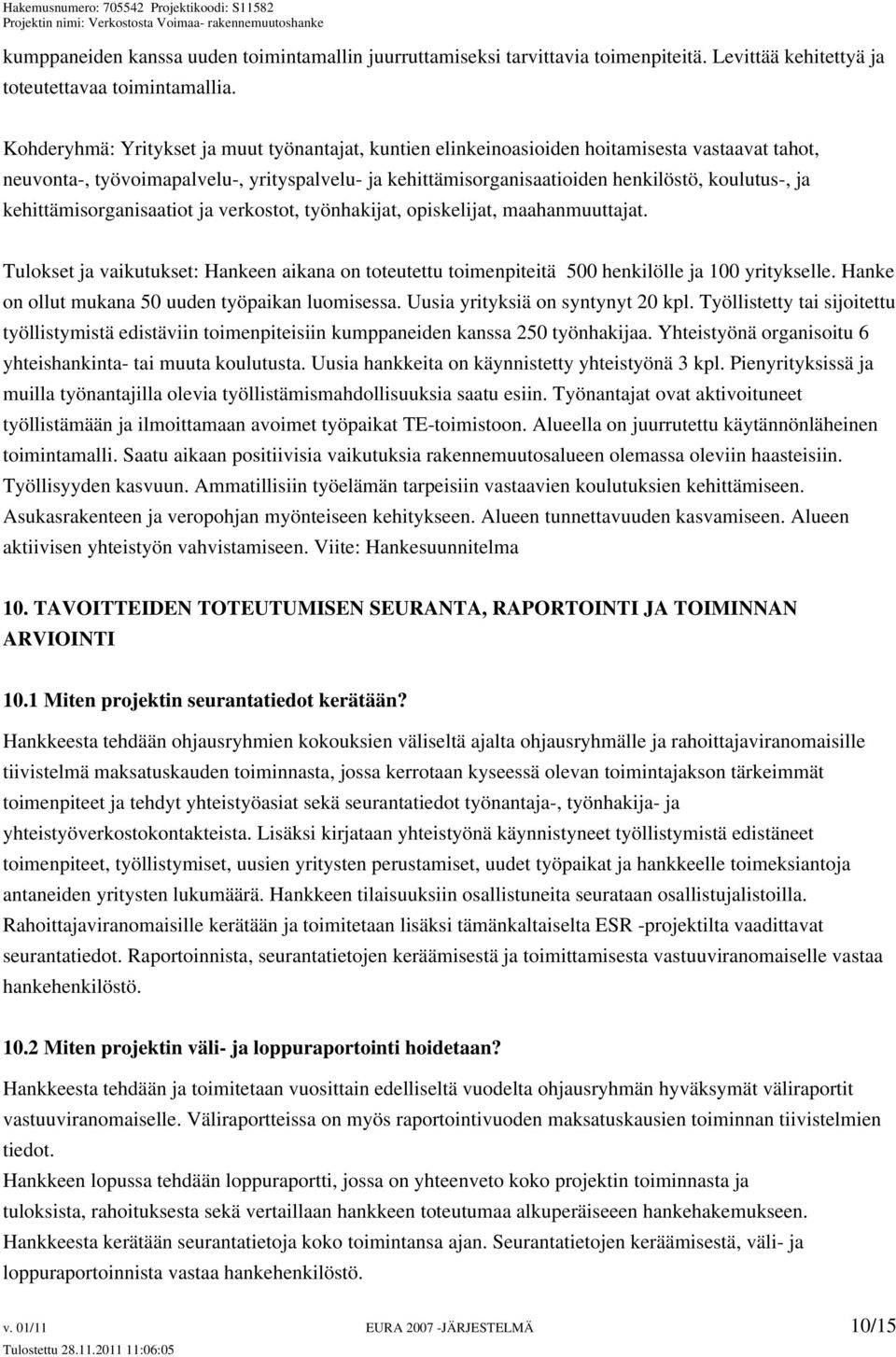 kehittämisorganisaatiot ja verkostot, työnhakijat, opiskelijat, maahanmuuttajat. Tulokset ja vaikutukset: Hankeen aikana on toteutettu toimenpiteitä 500 henkilölle ja 100 yritykselle.