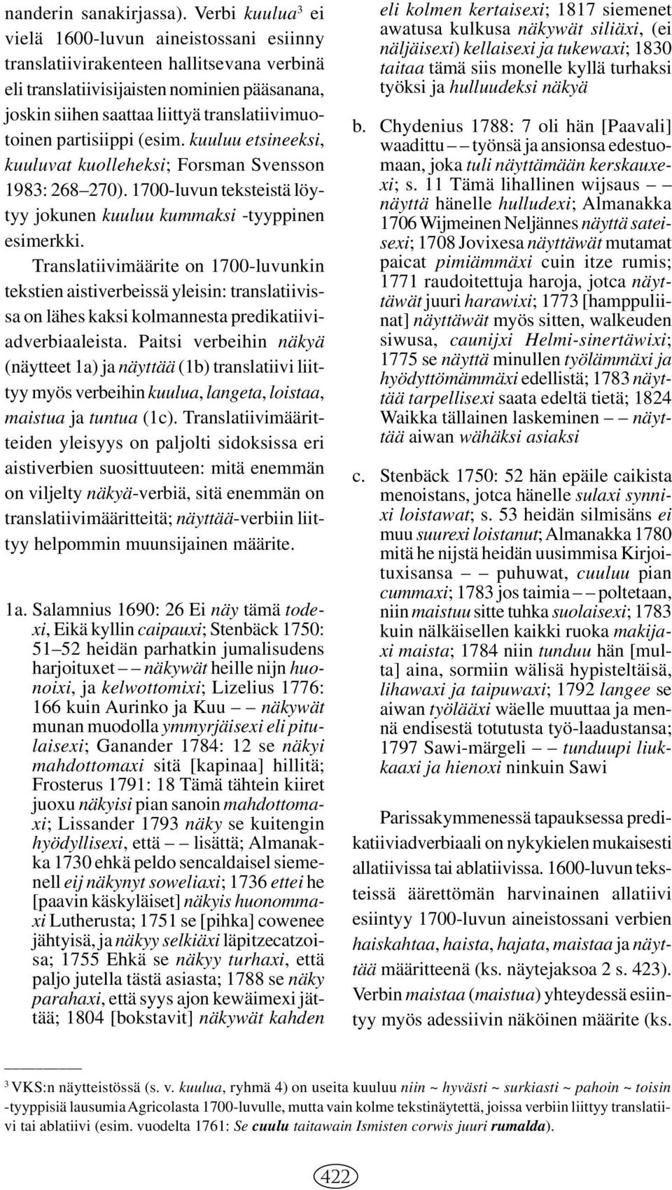 partisiippi (esim. kuuluu etsineeksi, kuuluvat kuolleheksi; Forsman Svensson 1983: 268 270). 1700-luvun teksteistä löytyy jokunen kuuluu kummaksi -tyyppinen esimerkki.