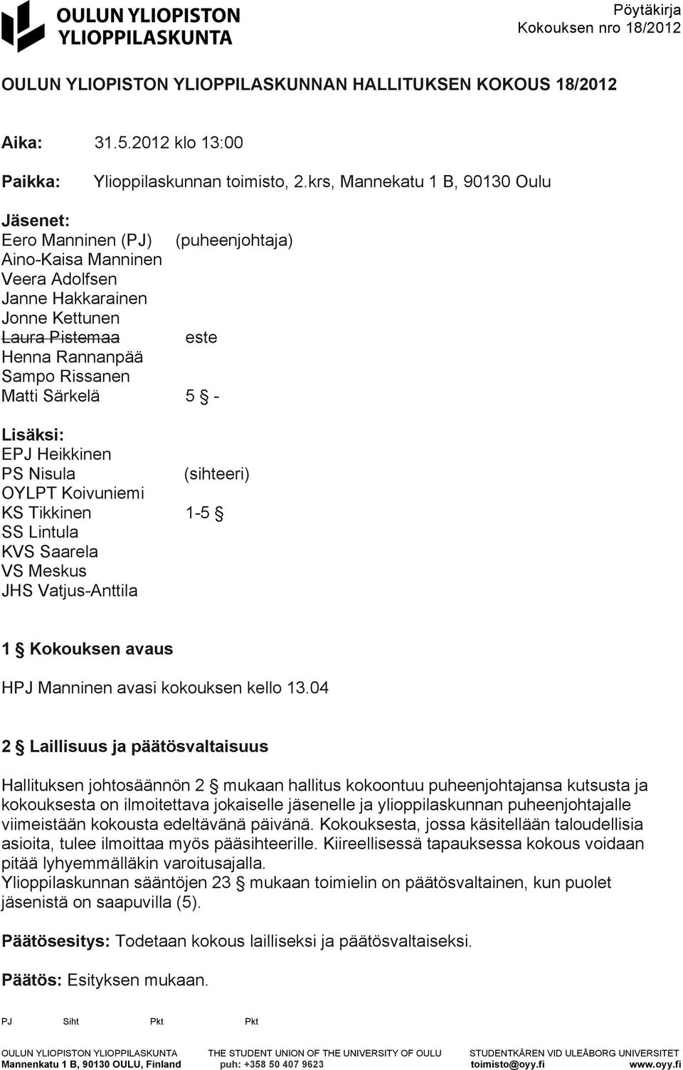 Särkelä 5 - Lisäksi: EPJ Heikkinen PS Nisula (sihteeri) OYLPT Koivuniemi KS Tikkinen 1-5 SS Lintula KVS Saarela VS Meskus JHS Vatjus-Anttila 1 Kokouksen avaus HPJ Manninen avasi kokouksen kello 13.