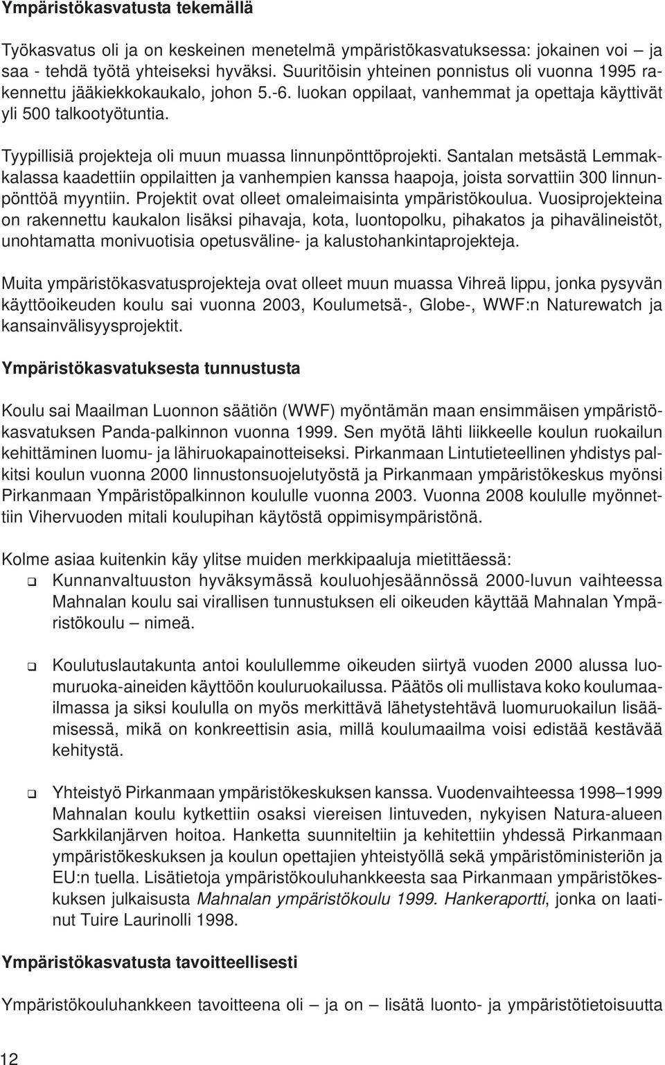 Tyypillisiä projekteja oli muun muassa linnunpönttöprojekti. Santalan metsästä Lemmakkalassa kaadettiin oppilaitten ja vanhempien kanssa haapoja, joista sorvattiin 300 linnunpönttöä myyntiin.