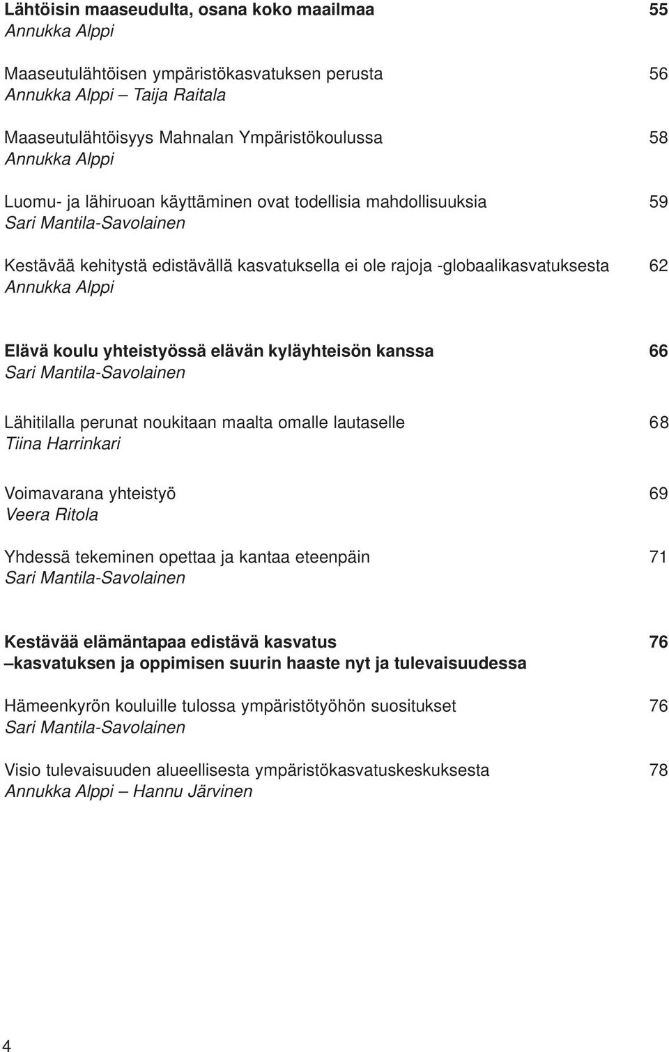 Elävä koulu yhteistyössä elävän kyläyhteisön kanssa 66 Sari Mantila-Savolainen Lähitilalla perunat noukitaan maalta omalle lautaselle 68 Tiina Harrinkari Voimavarana yhteistyö 69 Veera Ritola Yhdessä