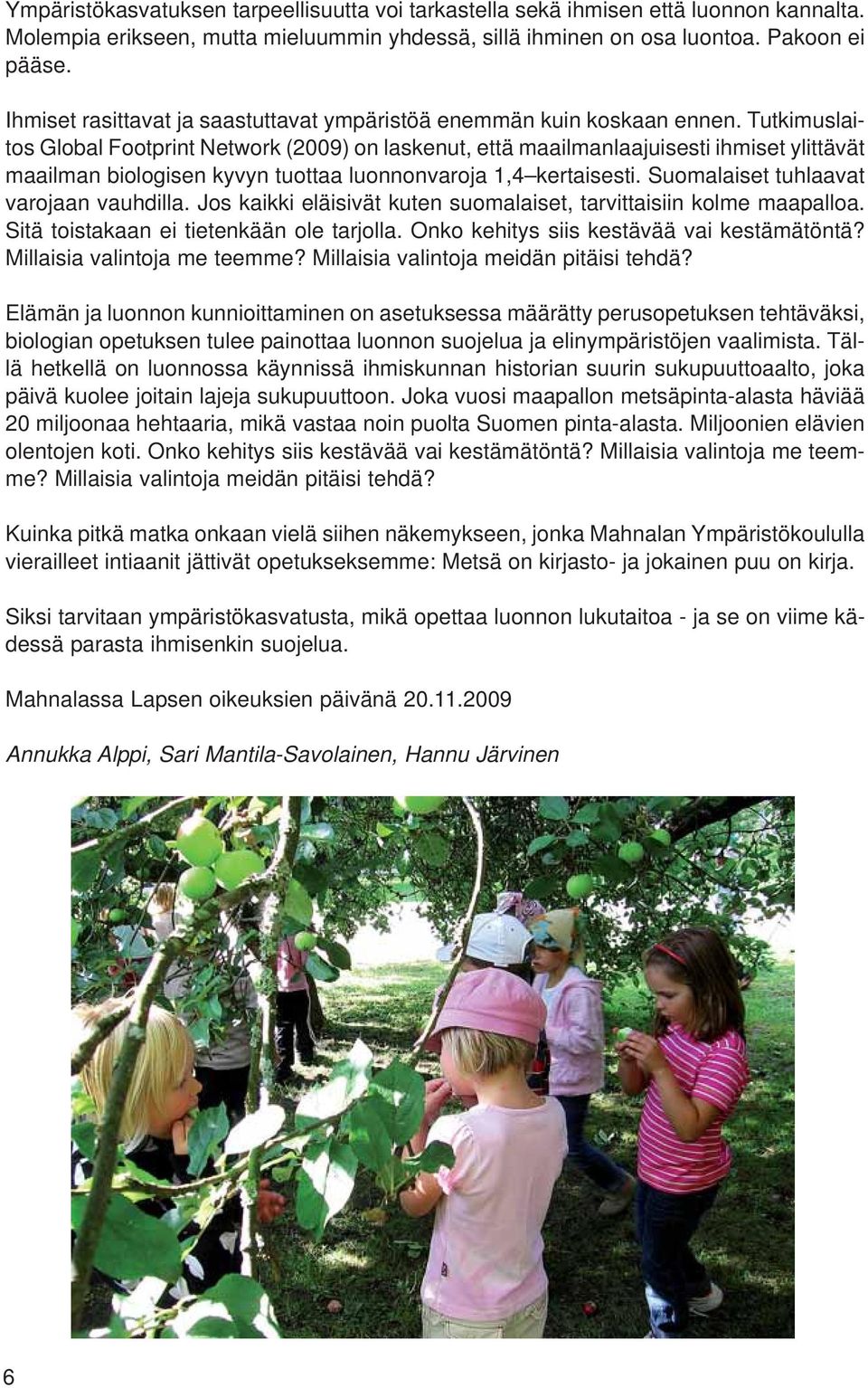 Tutkimuslaitos Global Footprint Network (2009) on laskenut, että maailmanlaajuisesti ihmiset ylittävät maailman biologisen kyvyn tuottaa luonnonvaroja 1,4 kertaisesti.