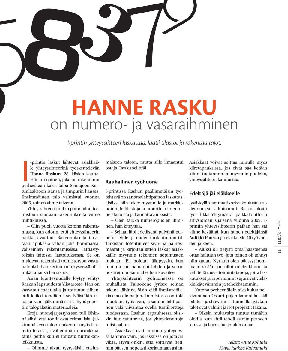 Hän on nainen, joka on rakentanut perheelleen kaksi taloa Seinäjoen Kertunlaaksoon isänsä ja timpurin kanssa. Ensimmäinen talo valmistui vuonna 2006, toinen viime talvena.