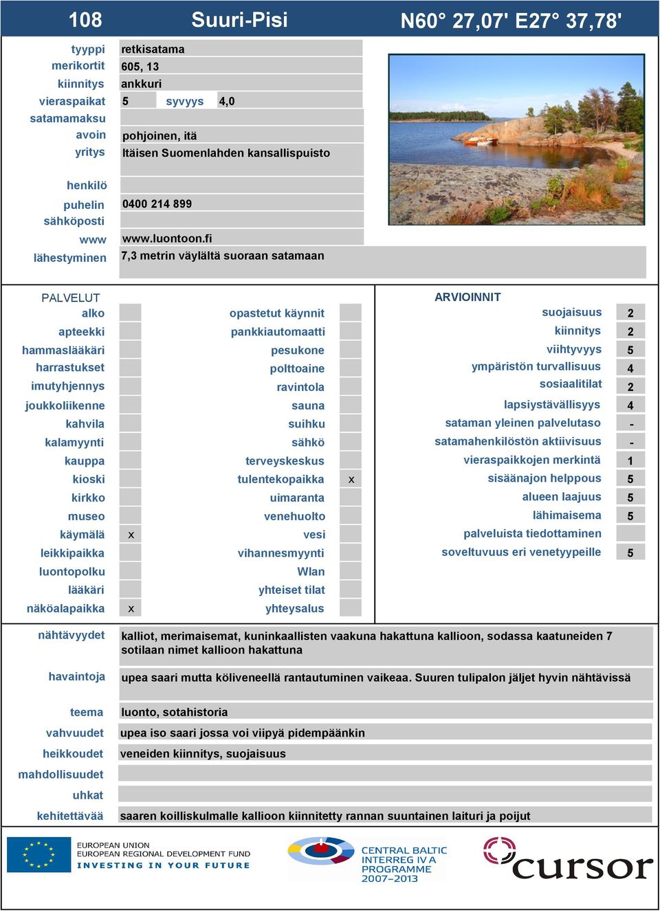 fi 7,3 metrin väylältä suoraan satamaan suojaisuus 2 2 hammas viihtyvyys 5 ympäristön turvallisuus 4 2 4 - satamastön aktiivisuus - 1 sisäänajon helppous 5 alueen laajuus 5 lähimaisema 5 soveltuvuus