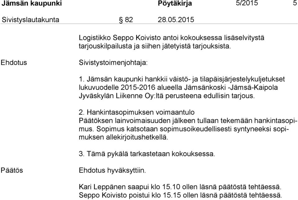 Jämsän kaupunki hankkii väistö- ja tilapäisjärjestelykuljetukset lukuvuodelle 2015-2016 alueella Jämsänkoski -Jämsä-Kaipola Jyväskylän Liikenne Oy:ltä perusteena edullisin tarjous. 2. Hankintasopimuksen voimaantulo Päätöksen lainvoimaisuuden jälkeen tullaan tekemään han kin ta so pimus.