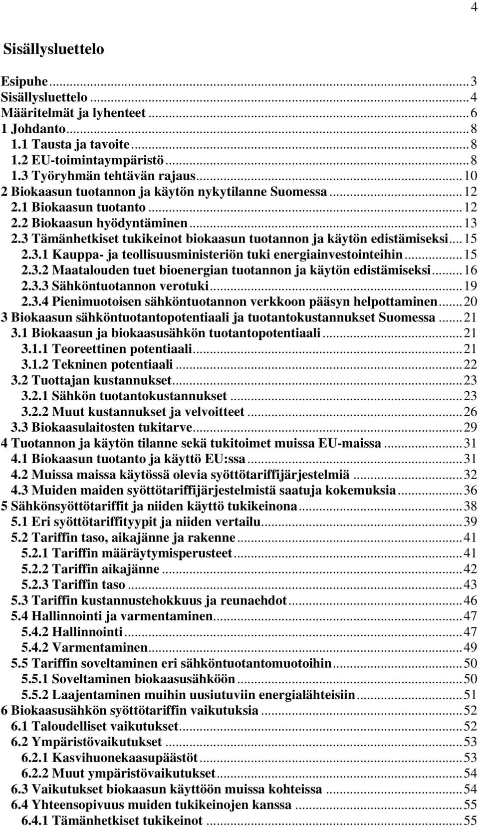 ..15 2.3.1 Kauppa- ja teollisuusministeriön tuki energiainvestointeihin...15 2.3.2 Maatalouden tuet bioenergian tuotannon ja käytön edistämiseksi...16 2.3.3 Sähköntuotannon verotuki...19 2.3.4 Pienimuotoisen sähköntuotannon verkkoon pääsyn helpottaminen.