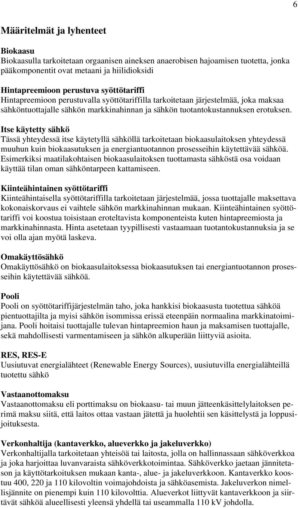 Itse käytetty sähkö Tässä yhteydessä itse käytetyllä sähköllä tarkoitetaan biokaasulaitoksen yhteydessä muuhun kuin biokaasutuksen ja energiantuotannon prosesseihin käytettävää sähköä.