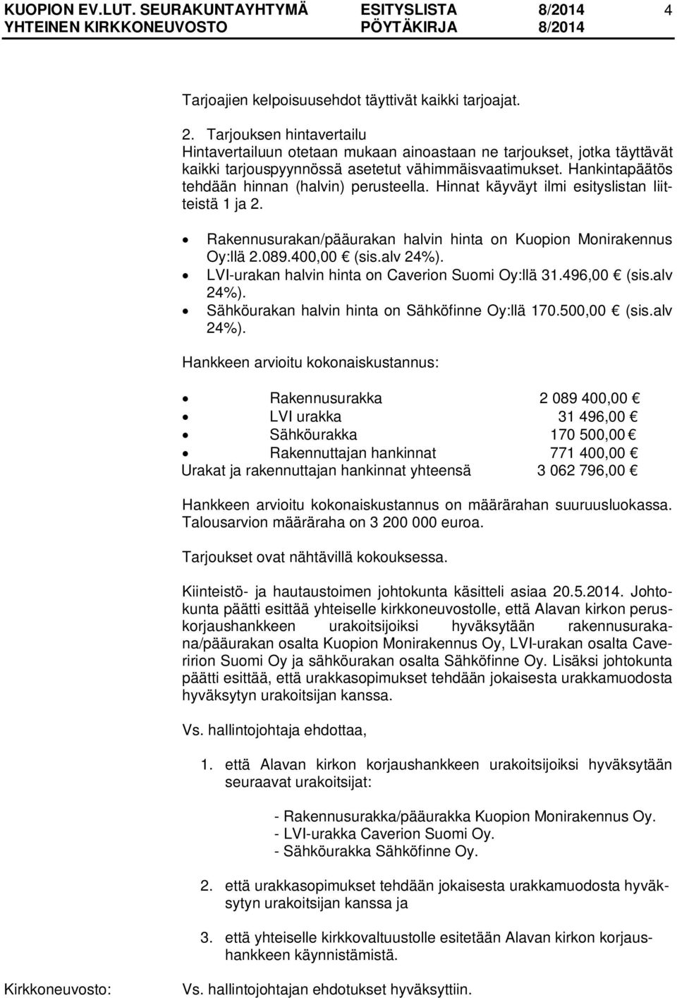 Hankintapäätös tehdään hinnan (halvin) perusteella. Hinnat käyväyt ilmi esityslistan liitteistä 1 ja 2. Rakennusurakan/pääurakan halvin hinta on Kuopion Monirakennus Oy:llä 2.089.400,00 (sis.alv 24%).