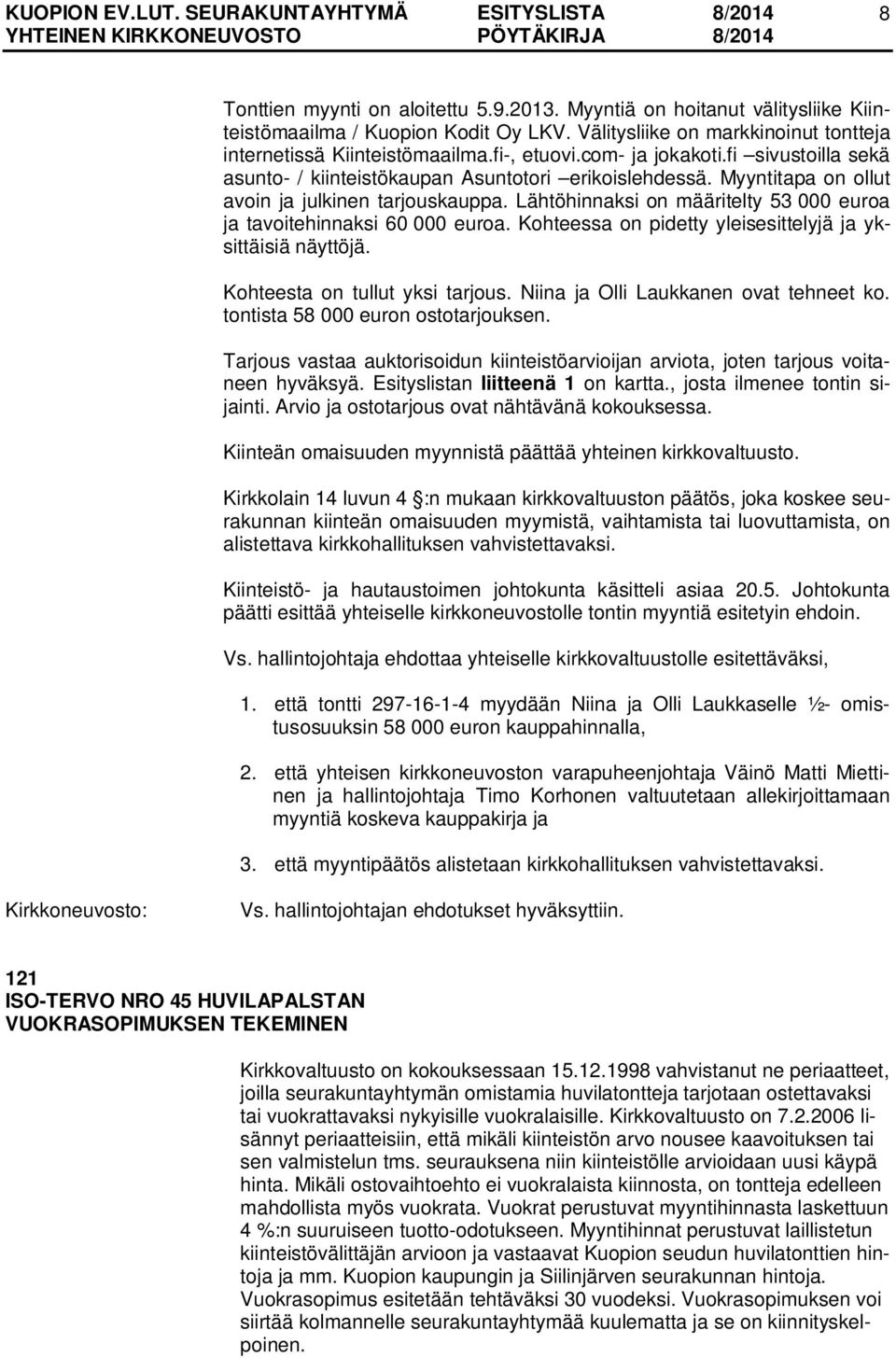 Lähtöhinnaksi on määritelty 53 000 euroa ja tavoitehinnaksi 60 000 euroa. Kohteessa on pidetty yleisesittelyjä ja yksittäisiä näyttöjä. Kohteesta on tullut yksi tarjous.