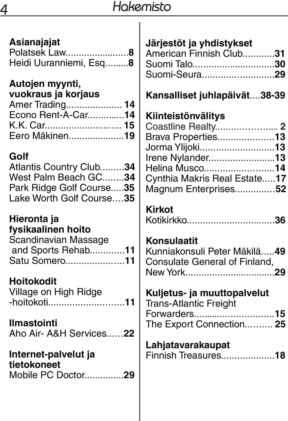 ..11 Satu Somero...11 Hoitokodit Village on High Ridge -hoitokoti...11 Ilmastointi Aho Air- A&H Services...22 Internet-palvelut ja tietokoneet Mobile PC Doctor.