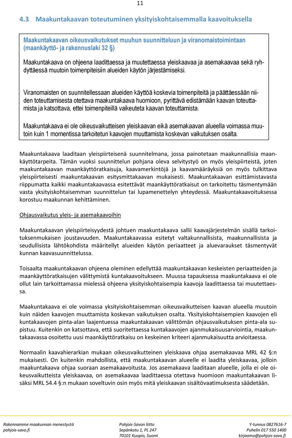 Viranomaisten on suunnitellessaan alueiden käyttöä koskevia toimenpiteitä ja päättäessään niiden toteuttamisesta otettava maakuntakaava huomioon, pyrittävä edistämään kaavan toteuttamista ja