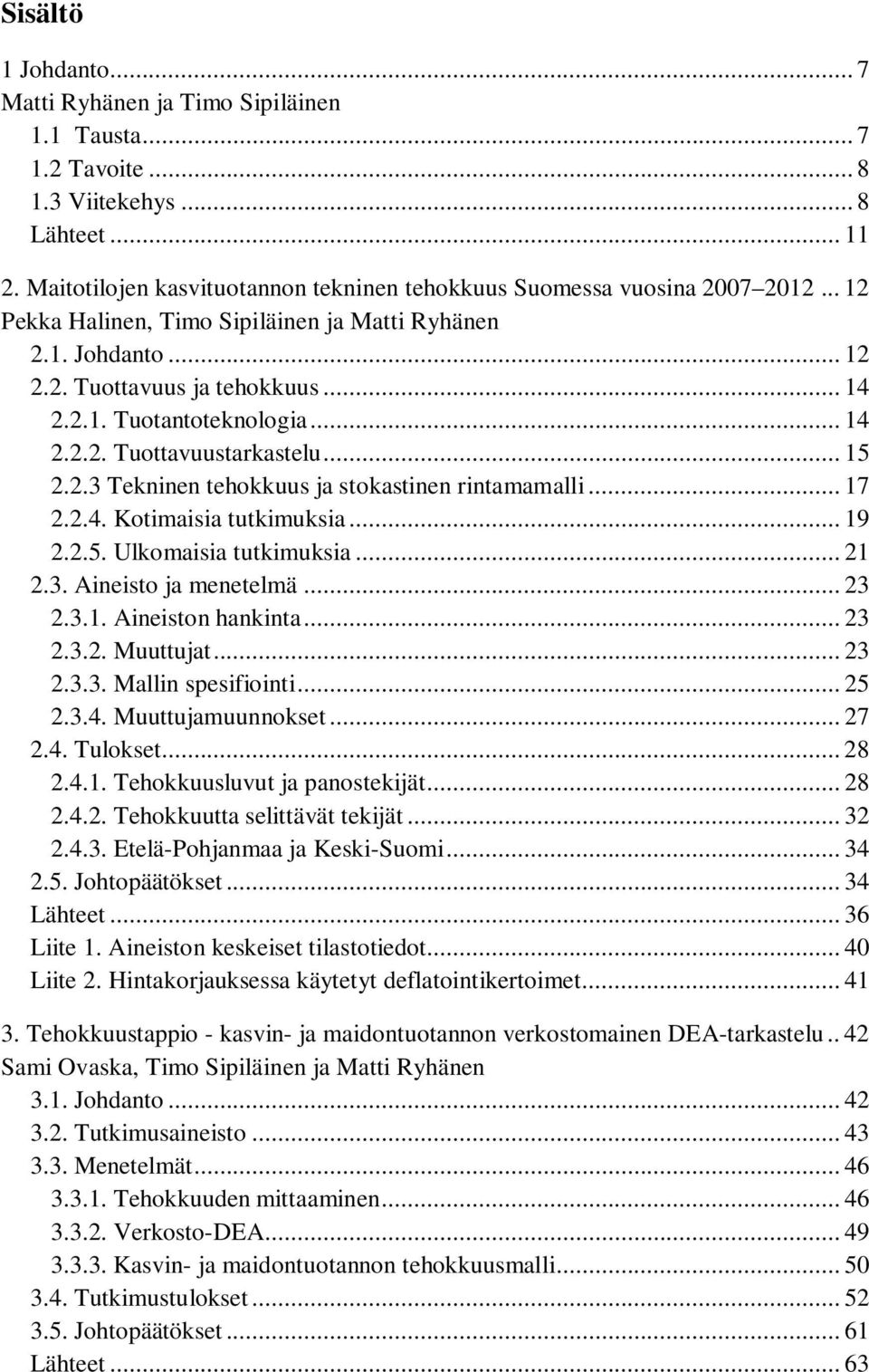 .. 14 2.2.2. Tuottavuustarkastelu... 15 2.2.3 Tekninen tehokkuus ja stokastinen rintamamalli... 17 2.2.4. Kotimaisia tutkimuksia... 19 2.2.5. Ulkomaisia tutkimuksia... 21 2.3. Aineisto ja menetelmä.