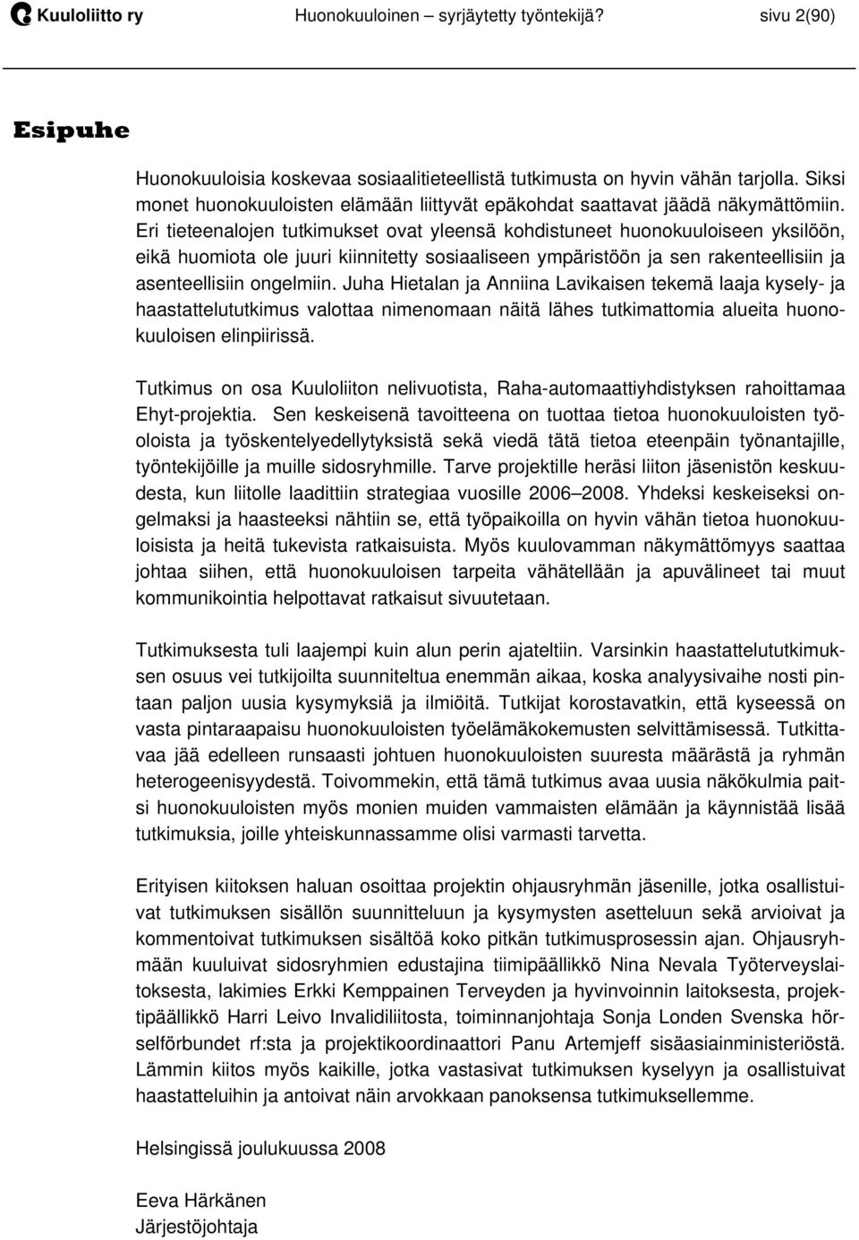 Eri tieteenalojen tutkimukset ovat yleensä kohdistuneet huonokuuloiseen yksilöön, eikä huomiota ole juuri kiinnitetty sosiaaliseen ympäristöön ja sen rakenteellisiin ja asenteellisiin ongelmiin.