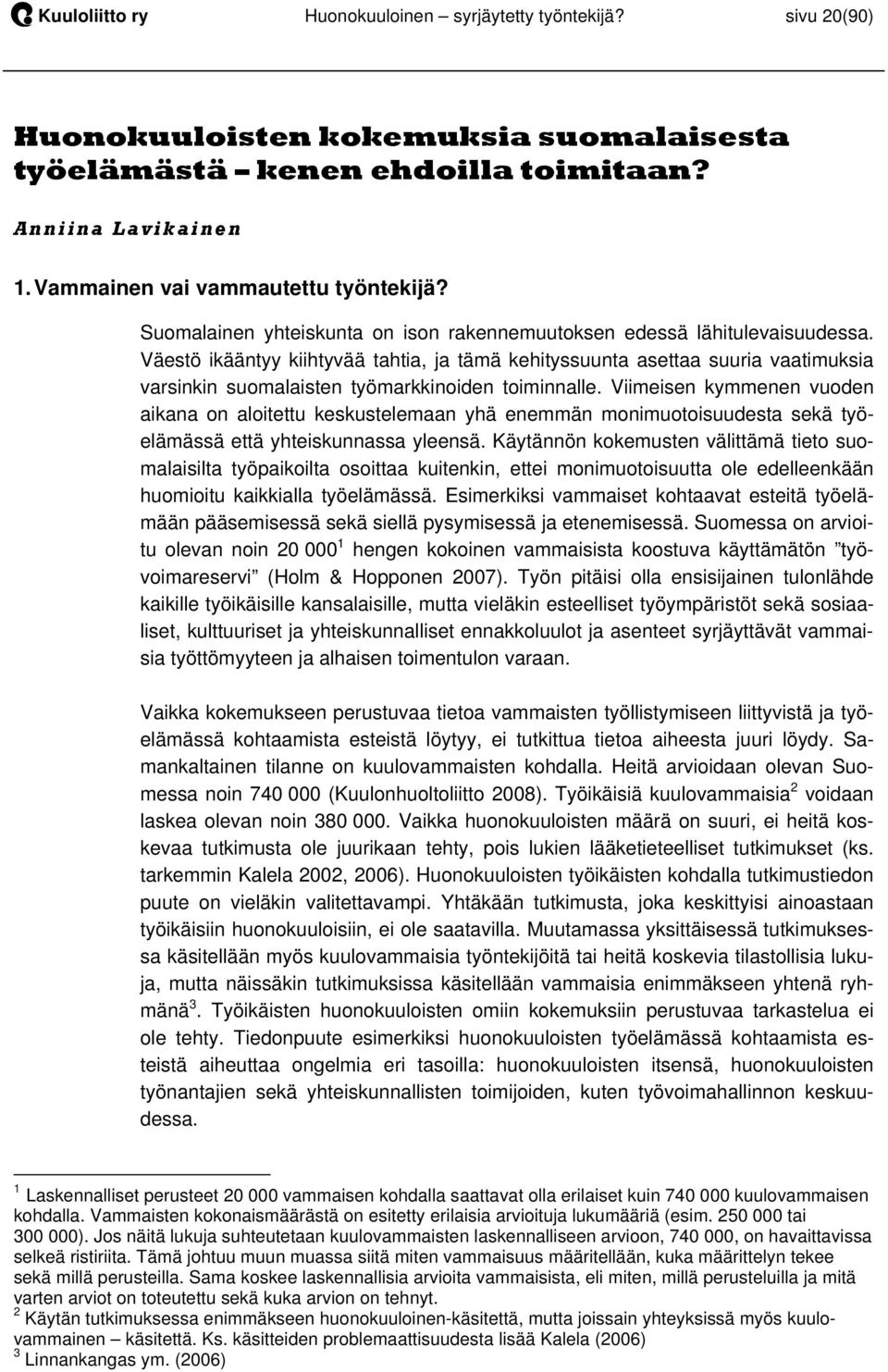 Väestö ikääntyy kiihtyvää tahtia, ja tämä kehityssuunta asettaa suuria vaatimuksia varsinkin suomalaisten työmarkkinoiden toiminnalle.