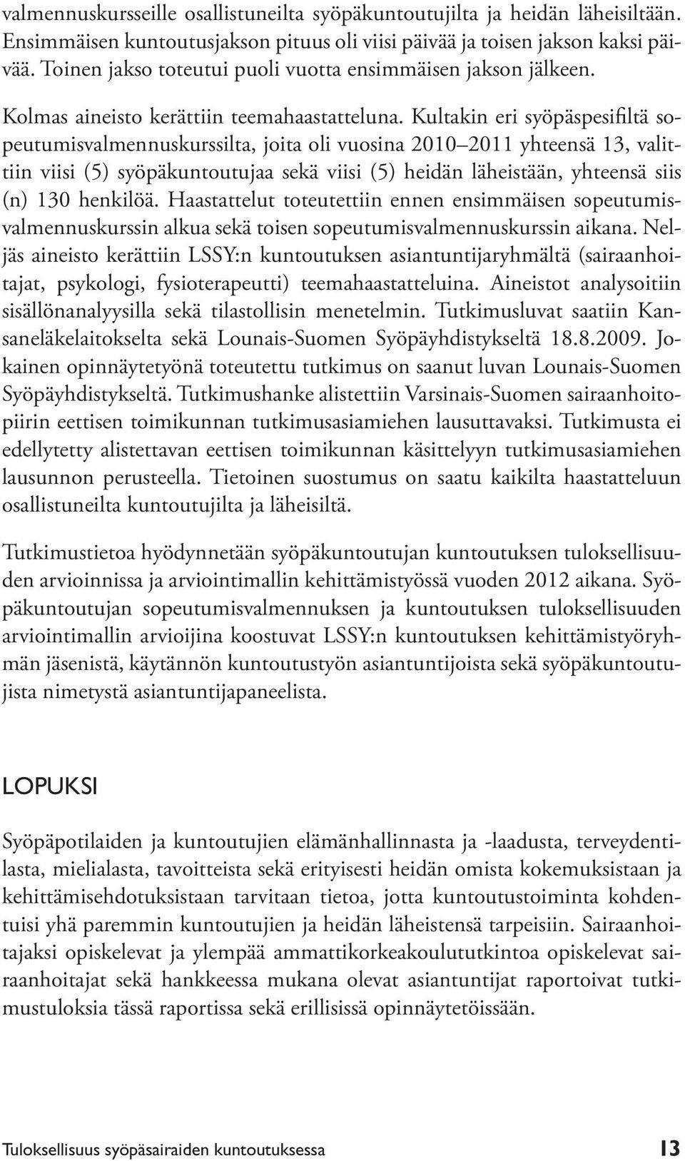 Kultakin eri syöpäspesifiltä sopeutumisvalmennuskurssilta, joita oli vuosina 2010 2011 yhteensä 13, valittiin viisi (5) syöpäkuntoutujaa sekä viisi (5) heidän läheistään, yhteensä siis (n) 130