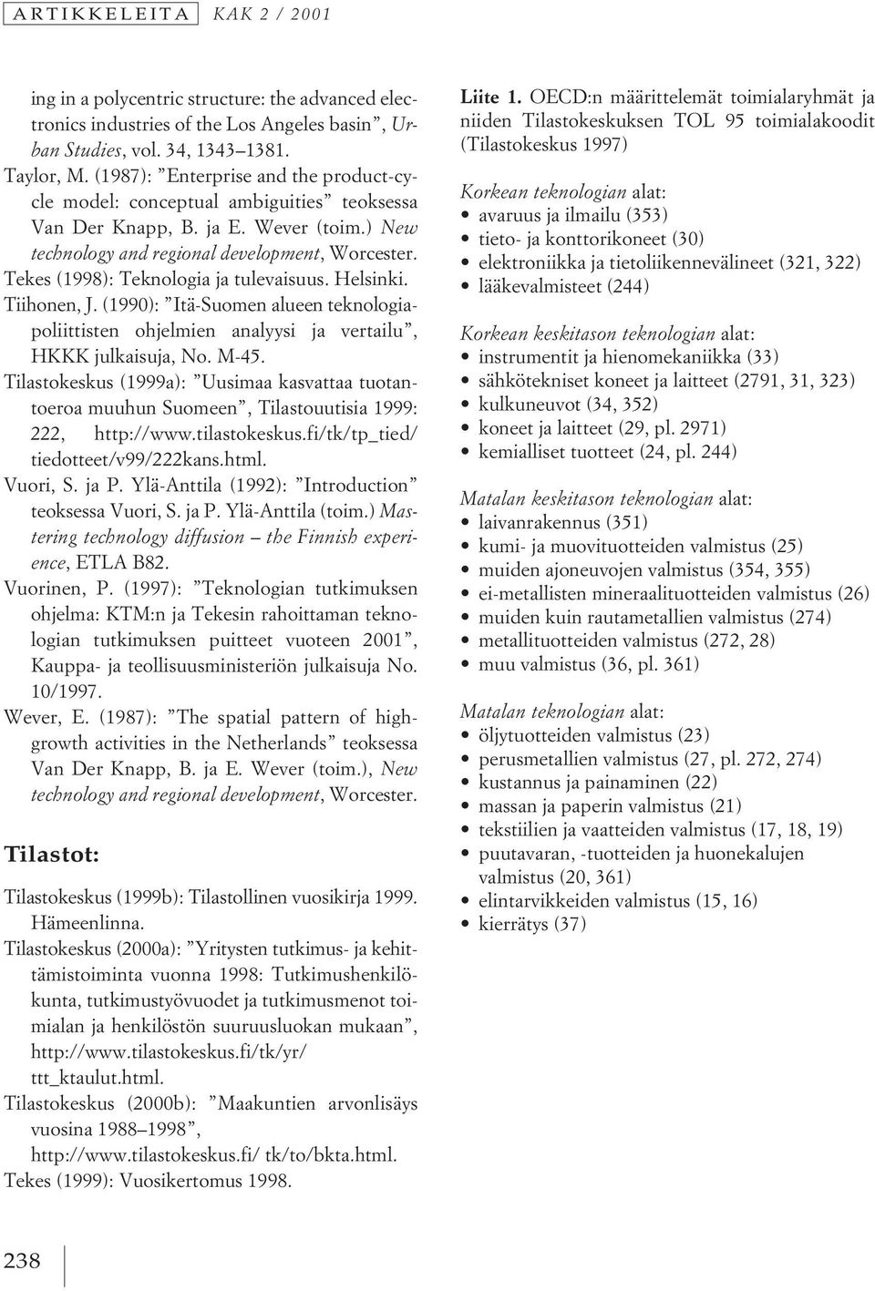 Tekes (1998): Teknologia ja tulevaisuus. Helsinki. Tiihonen, J. (1990): Itä-Suomen alueen teknologiapoliittisten ohjelmien analyysi ja vertailu, HKKK julkaisuja, No. M-45.