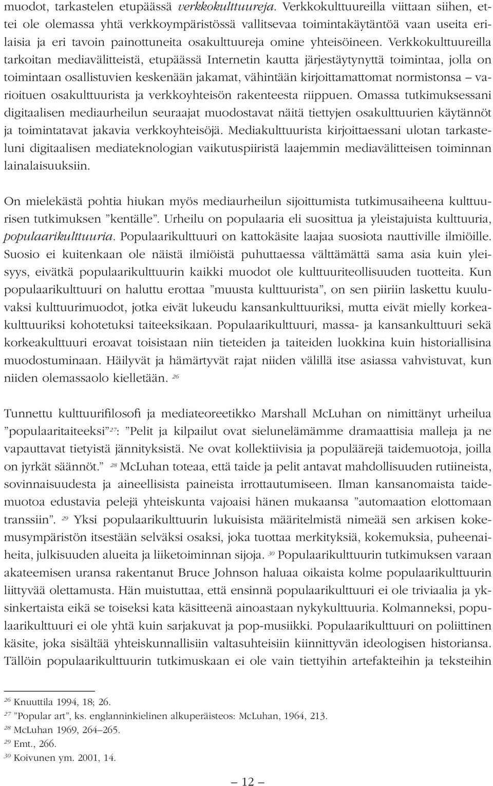 Verkkokulttuureilla tarkoitan mediavälitteistä, etupäässä Internetin kautta järjestäytynyttä toimintaa, jolla on toimintaan osallistuvien keskenään jakamat, vähintään kirjoittamattomat normistonsa