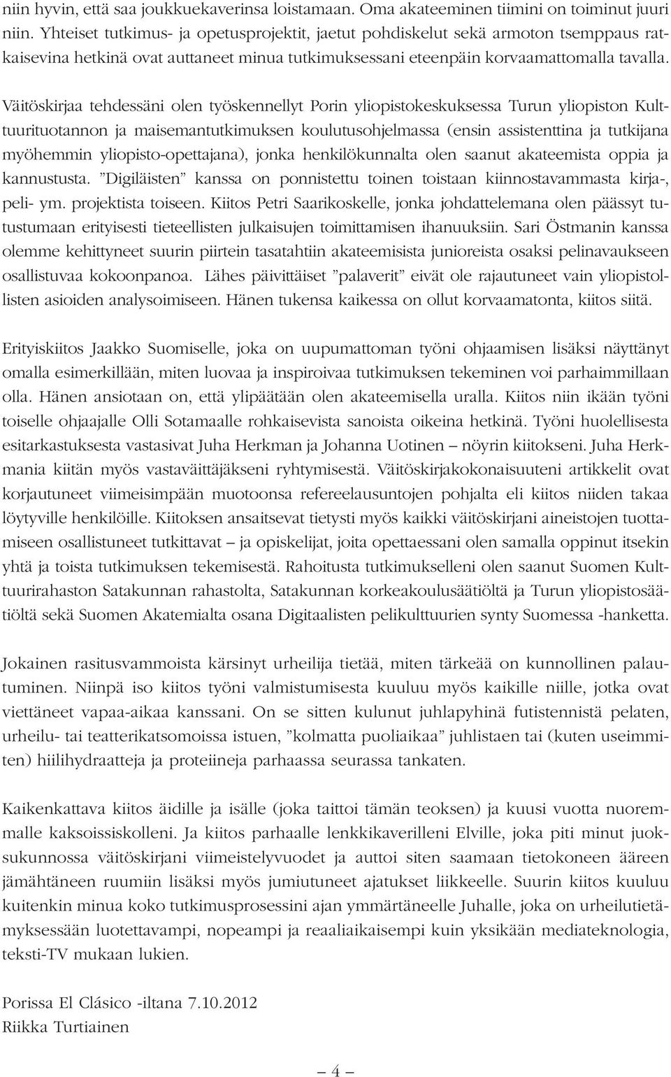 Väitöskirjaa tehdessäni olen työskennellyt Porin yliopistokeskuksessa Turun yliopiston Kulttuurituotannon ja maisemantutkimuksen koulutusohjelmassa (ensin assistenttina ja tutkijana myöhemmin