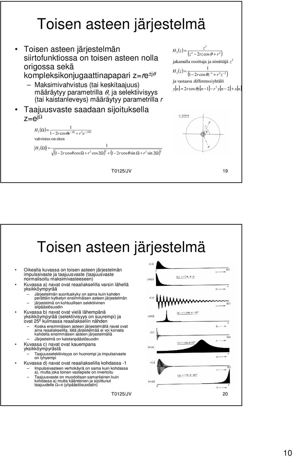 cosθ sin Ω + r sin Ω) ( ) ( ) ( r cosθ + r ) ( r cosθ + r ) [ n] r cosθy[ n ] r y[ n ] + x[ n] y jakamalla osoittaja ja nimittäjä ja vastaava differenssiyhtälö T5/JV 9 Toisen asteen järjestelmä