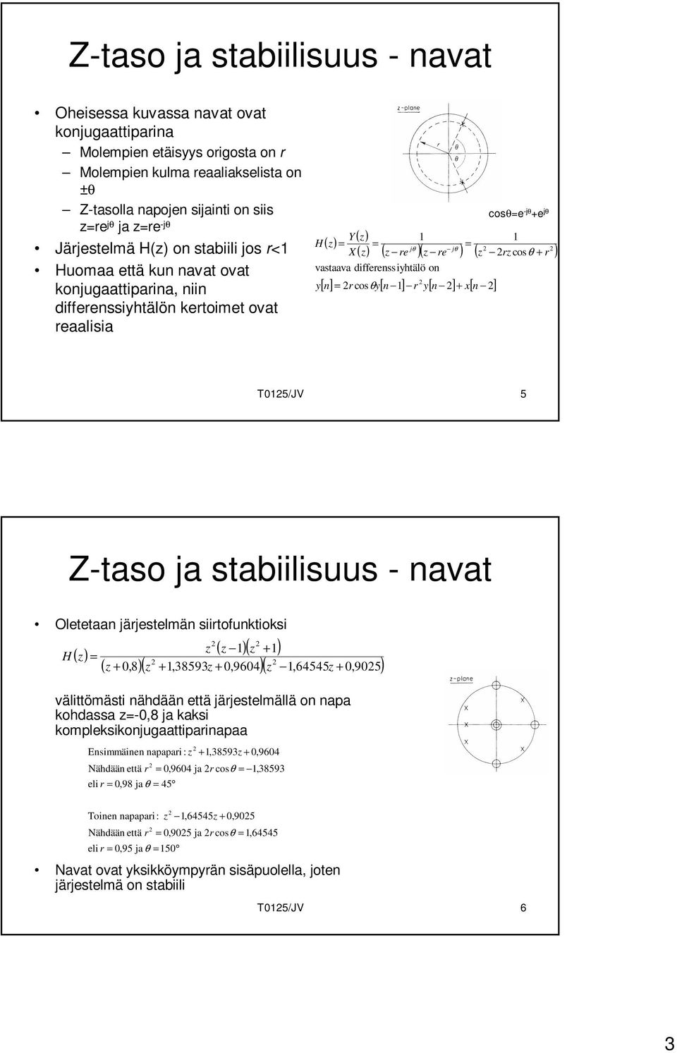 differenssiyhtälö on [ n] r cos θy[ n ] r y[ n ] + x[ n ] y Y X cosθe -jθ +e jθ T5/JV 5 Z-taso ja stabiilisuus - navat Oletetaan järjestelmän siirtofunktioksi ( ) ( )( + ) ( +,8)( +,38593