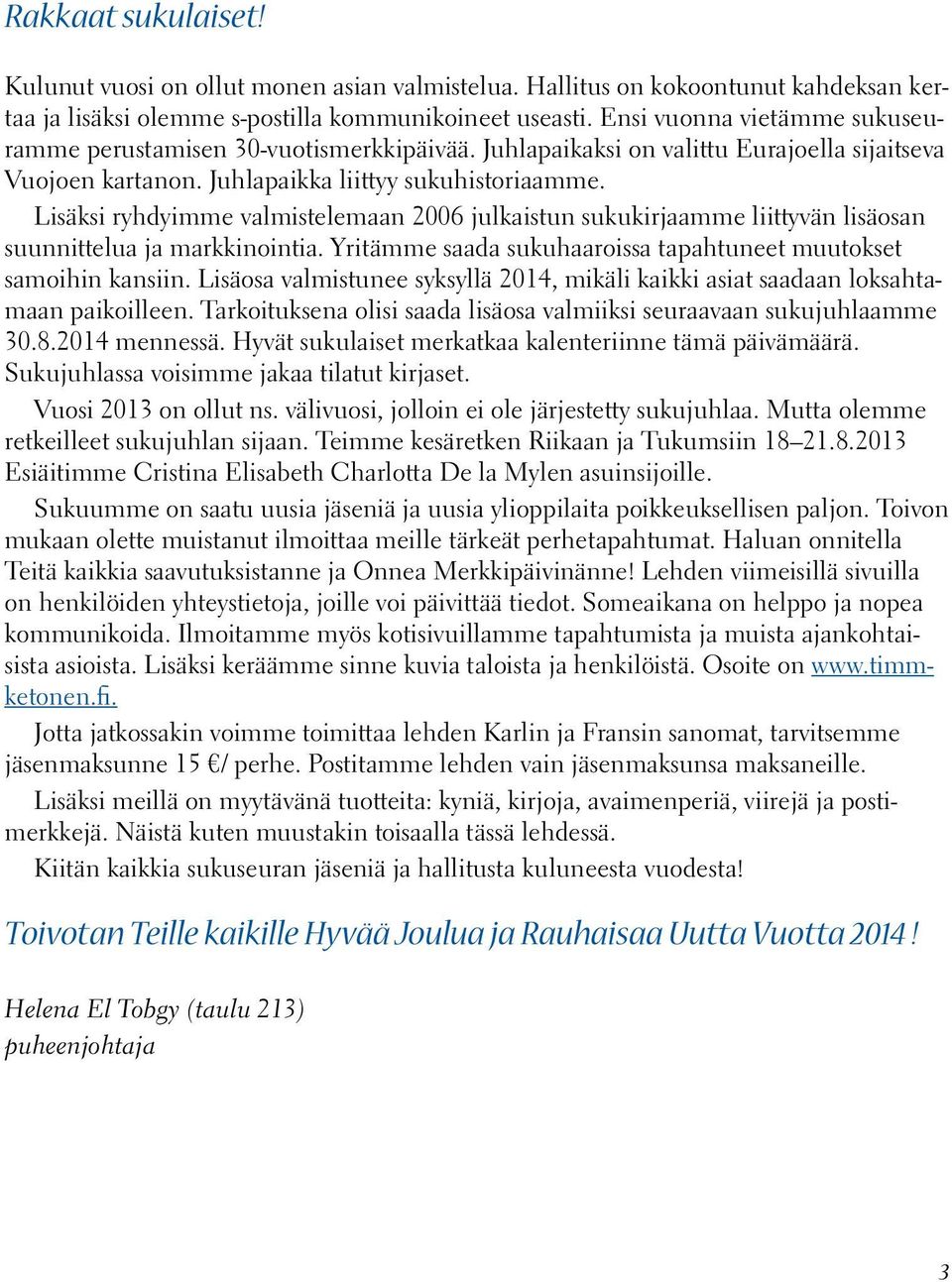 Lisäksi ryhdyimme valmistelemaan 2006 julkaistun sukukirjaamme liittyvän lisäosan suunnittelua ja markkinointia. Yritämme saada sukuhaaroissa tapahtuneet muutokset samoihin kansiin.