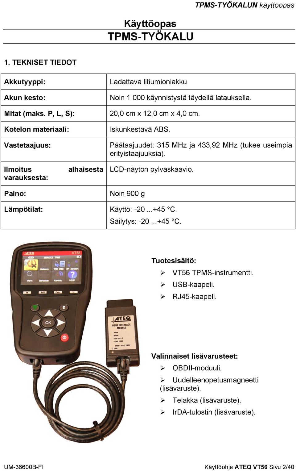 Päätaajuudet: 315 MHz ja 433,92 MHz (tukee useimpia erityistaajuuksia). Ilmoitus varauksesta: Paino: Lämpötilat: alhaisesta LCD-näytön pylväskaavio. Noin 900 g Käyttö: -20...+45 C.