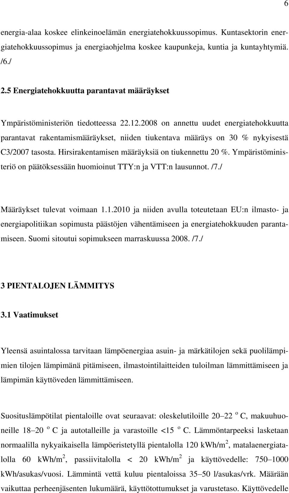 2008 on annettu uudet energiatehokkuutta parantavat rakentamismääräykset, niiden tiukentava määräys on 30 % nykyisestä C3/2007 tasosta. Hirsirakentamisen määräyksiä on tiukennettu 20 %.