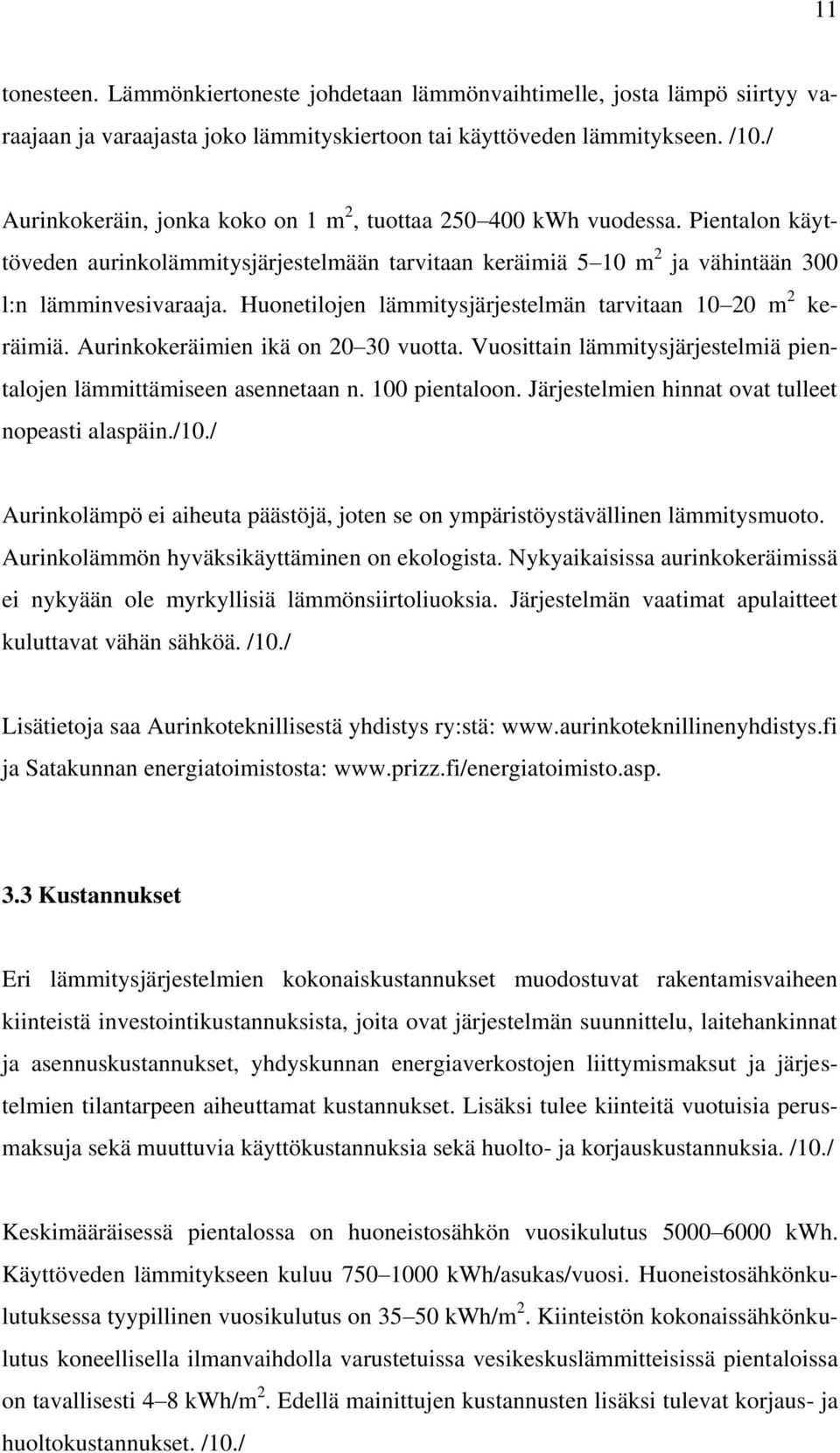 Huonetilojen lämmitysjärjestelmän tarvitaan 10 20 m 2 keräimiä. Aurinkokeräimien ikä on 20 30 vuotta. Vuosittain lämmitysjärjestelmiä pientalojen lämmittämiseen asennetaan n. 100 pientaloon.