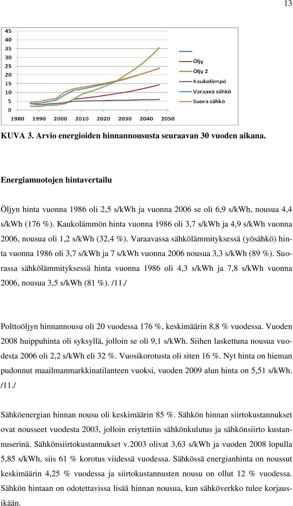 Varaavassa sähkölämmityksessä (yösähkö) hinta vuonna 1986 oli 3,7 s/kwh ja 7 s/kwh vuonna 2006 nousua 3,3 s/kwh (89 %).