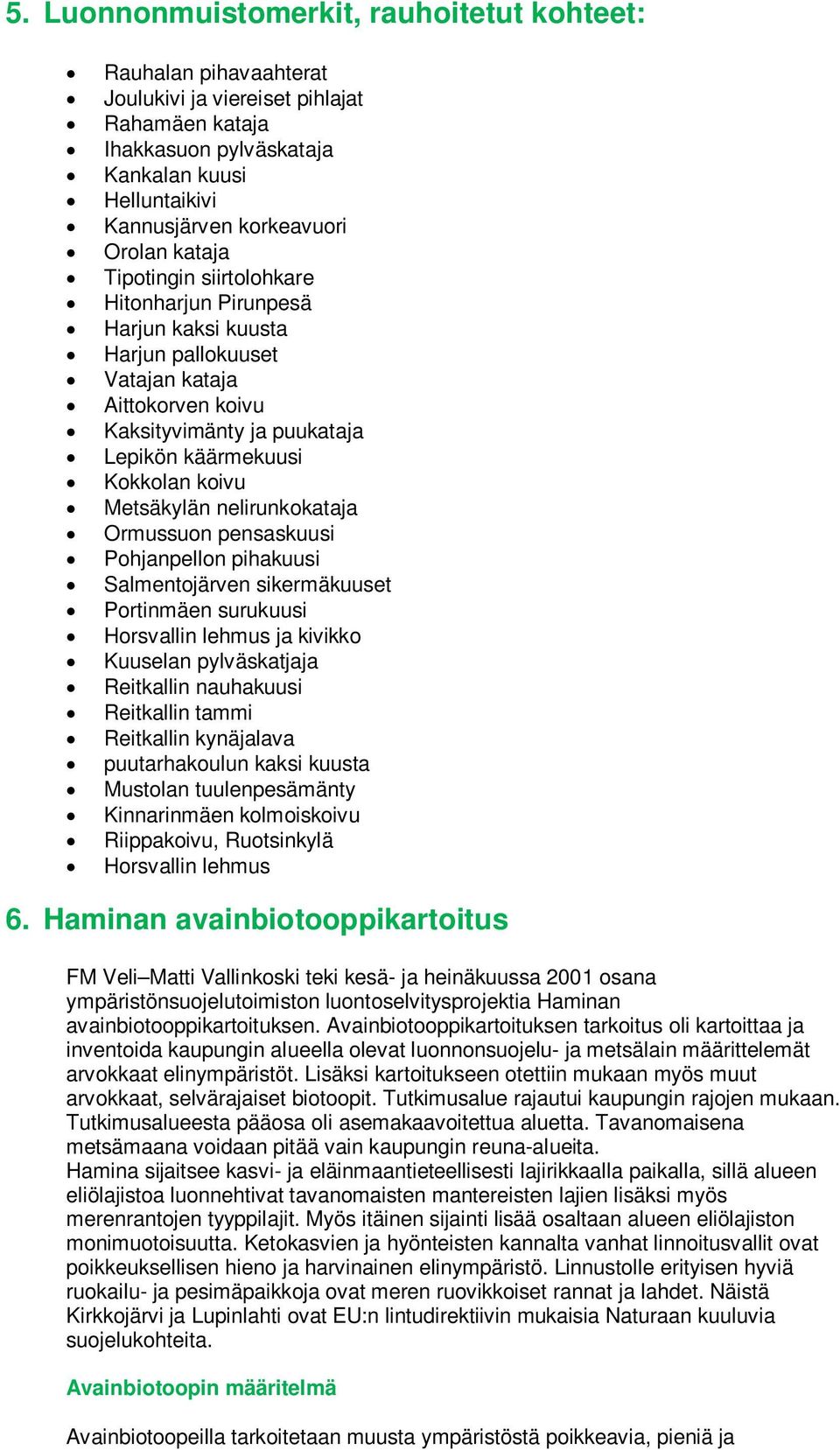 Metsäkylän nelirunkokataja Ormussuon pensaskuusi Pohjanpellon pihakuusi Salmentojärven sikermäkuuset Portinmäen surukuusi Horsvallin lehmus ja kivikko Kuuselan pylväskatjaja Reitkallin nauhakuusi