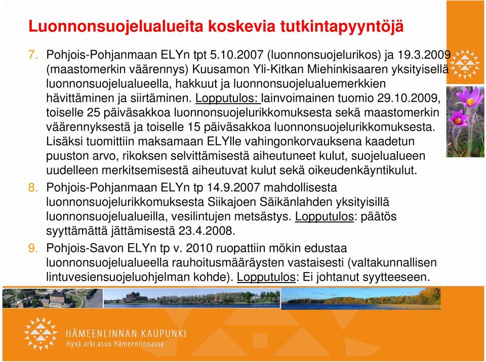 Lopputulos: lainvoimainen tuomio 29.10.2009, toiselle 25 päiväsakkoa luonnonsuojelurikkomuksesta sekä maastomerkin väärennyksestä ja toiselle 15 päiväsakkoa luonnonsuojelurikkomuksesta.