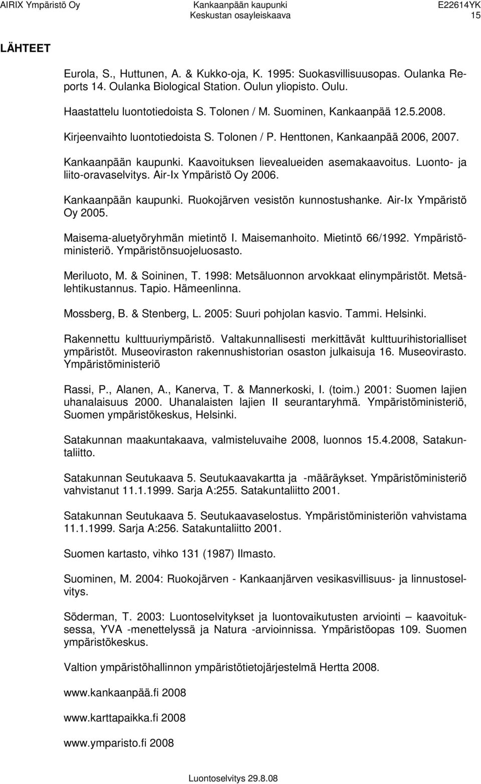 Luonto- ja liito-oravaselvitys. Air-Ix Ympäristö Oy 2006. Kankaanpään kaupunki. Ruokojärven vesistön kunnostushanke. Air-Ix Ympäristö Oy 2005. Maisema-aluetyöryhmän mietintö I. Maisemanhoito.