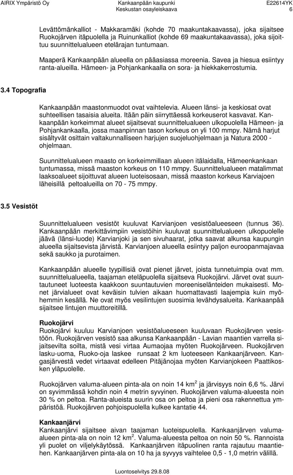 4 Topografia Kankaanpään maastonmuodot ovat vaihtelevia. Alueen länsi- ja keskiosat ovat suhteellisen tasaisia alueita. Itään päin siirryttäessä korkeuserot kasvavat.