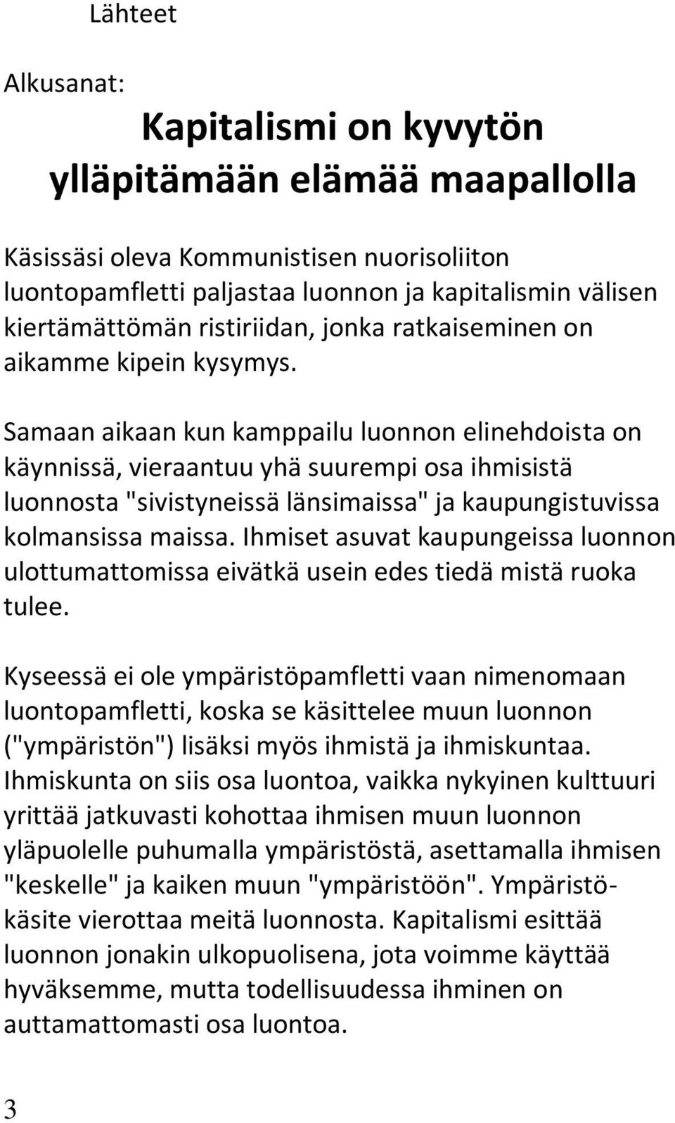 Samaan aikaan kun kamppailu luonnon elinehdoista on käynnissä, vieraantuu yhä suurempi osa ihmisistä luonnosta "sivistyneissä länsimaissa" ja kaupungistuvissa kolmansissa maissa.