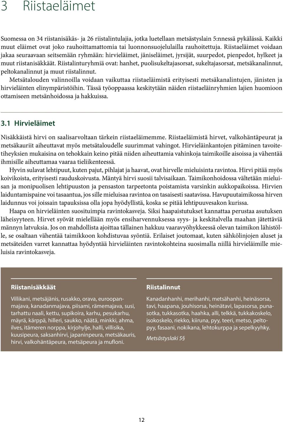 Riistaeläimet voidaan jakaa seuraavaan seitsemään ryhmään: hirvieläimet, jäniseläimet, jyrsijät, suurpedot, pienpedot, hylkeet ja muut riistanisäkkäät.