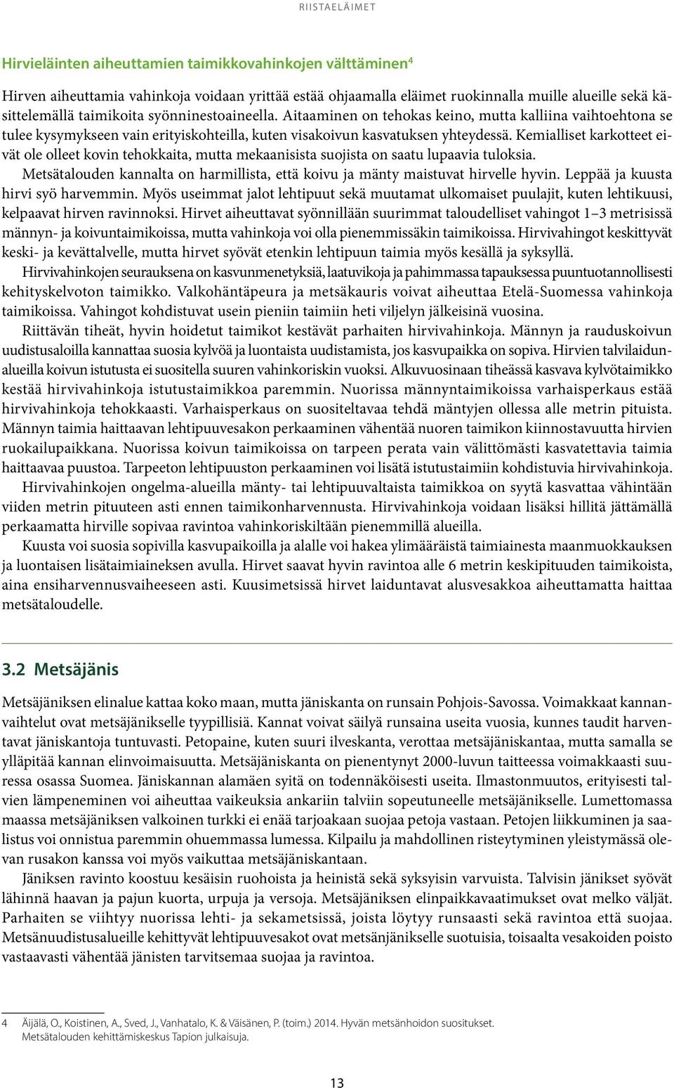 Kemialliset karkotteet eivät ole olleet kovin tehokkaita, mutta mekaanisista suojista on saatu lupaavia tuloksia. Metsätalouden kannalta on harmillista, että koivu ja mänty maistuvat hirvelle hyvin.