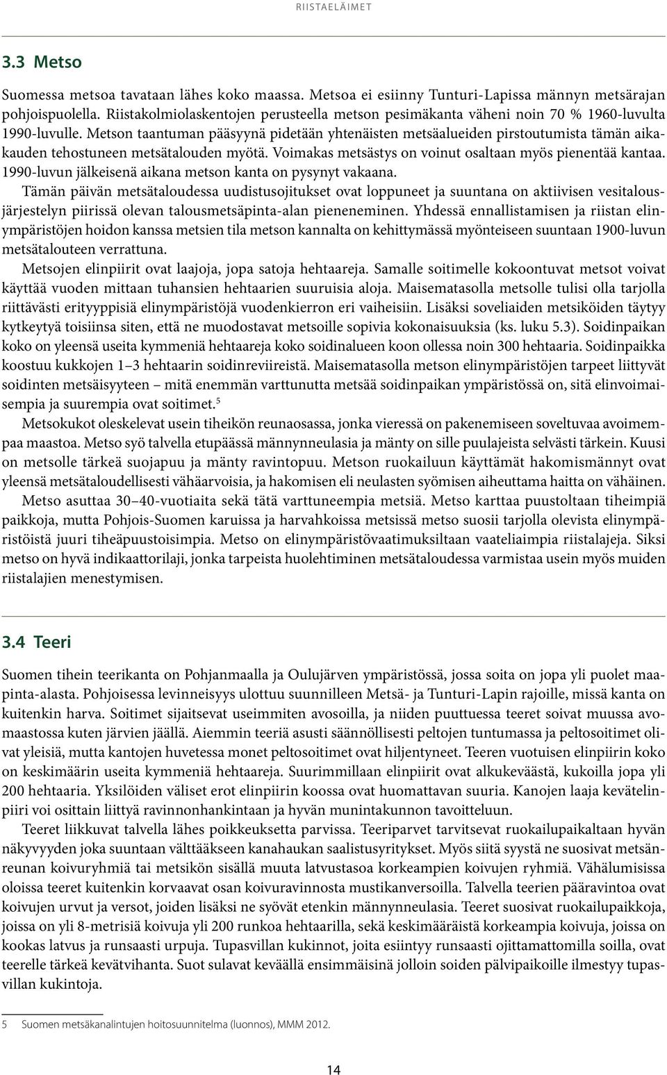 Metson taantuman pääsyynä pidetään yhtenäisten metsäalueiden pirstoutumista tämän aikakauden tehostuneen metsätalouden myötä. Voimakas metsästys on voinut osaltaan myös pienentää kantaa.