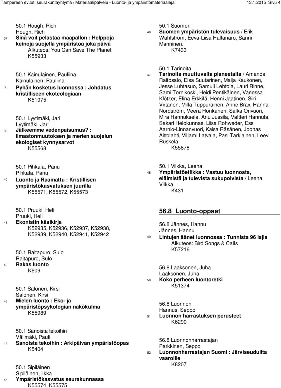 1 Kainulainen, Pauliina Kainulainen, Pauliina 38 Pyhän kosketus luonnossa : Johdatus kristilliseen ekoteologiaan K51975 50.1 Lyytimäki, Jari Lyytimäki, Jari 39 Jälkeemme vedenpaisumus?